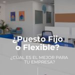 ¿Puesto fijo o flexible? ¿Cuál es mejor para tu empresa?